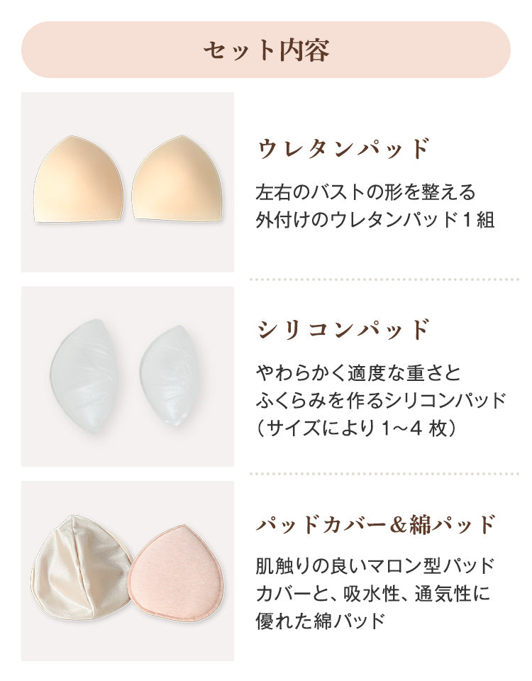 マロン型パッドセット（ウレタンパッド付）セット内容：左右の形を整える外付けウレタンパッド1組、やわらかく適度な重さとふくらみを作るシリコンパッド（サイズにより1～4枚）、肌触りの良いマロン型カバーと吸水性・通気性に優れた綿パッド