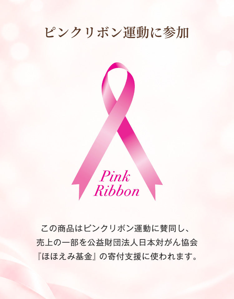 ピンクリボン運動に参加。売上の一部を公益財団法人日本対がん協会「ほほえみ基金」の寄付支援に使われます