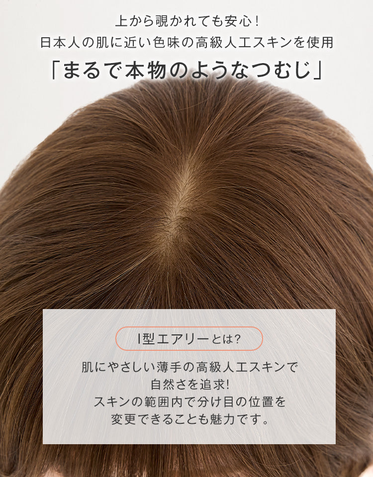 上から覗かれても安心！日本人の肌に近い色味のの高級人工スキンを使用。まるで本物のようなつむじ。I型エアリーのつむじは、肌にやさしい薄手の高級人工スキンで自然さを追求！スキンの範囲内で分け目の位置を変更できることも魅力です。