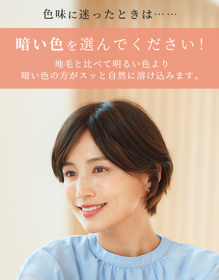 色味に迷ったときは……暗い色をお選びください。地毛に比べて明るい色よりも暗い色のほうがスッと自然に溶け込みます。